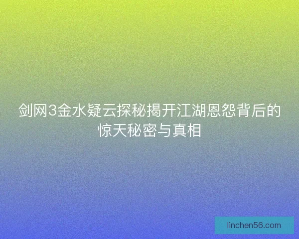 剑网3金水疑云探秘揭开江湖恩怨背后的惊天秘密与真相