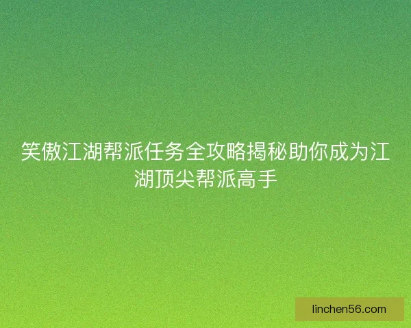 笑傲江湖帮派任务全攻略揭秘助你成为江湖顶尖帮派高手