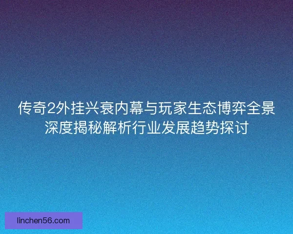 传奇2外挂兴衰内幕与玩家生态博弈全景深度揭秘解析行业发展趋势探讨