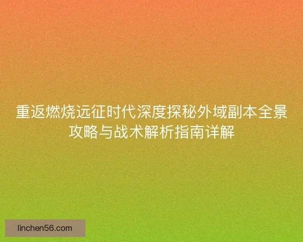 重返燃烧远征时代深度探秘外域副本全景攻略与战术解析指南详解