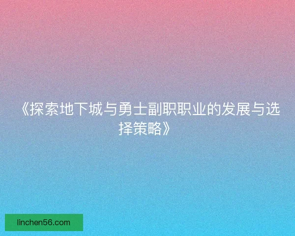 《探索地下城与勇士副职职业的发展与选择策略》