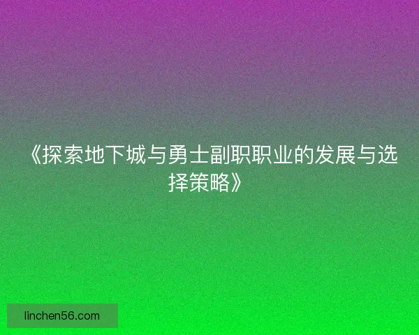 《探索地下城与勇士副职职业的发展与选择策略》