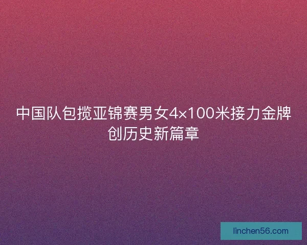 中国队包揽亚锦赛男女4×100米接力金牌创历史新篇章