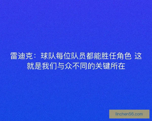 雷迪克：球队每位队员都能胜任角色 这就是我们与众不同的关键所在